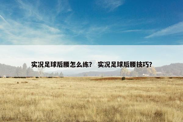 实况足球后腰怎么练？ 实况足球后腰技巧？