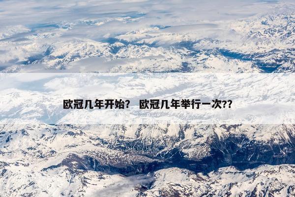 欧冠几年开始？ 欧冠几年举行一次?？