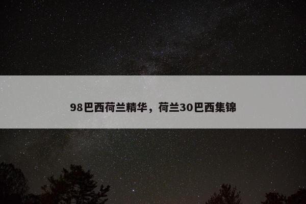 98巴西荷兰精华，荷兰30巴西集锦
