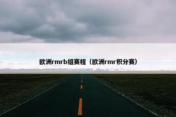 欧洲rmrb组赛程（欧洲rmr积分赛）
