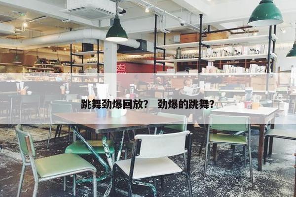 跳舞劲爆回放？ 劲爆的跳舞？