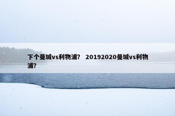 下个曼城vs利物浦？ 20192020曼城vs利物浦？