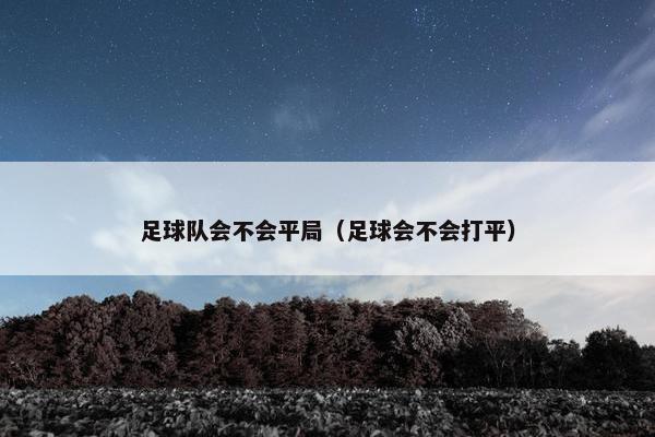 足球队会不会平局（足球会不会打平）