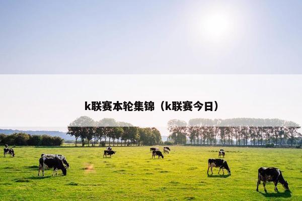 k联赛本轮集锦（k联赛今日）