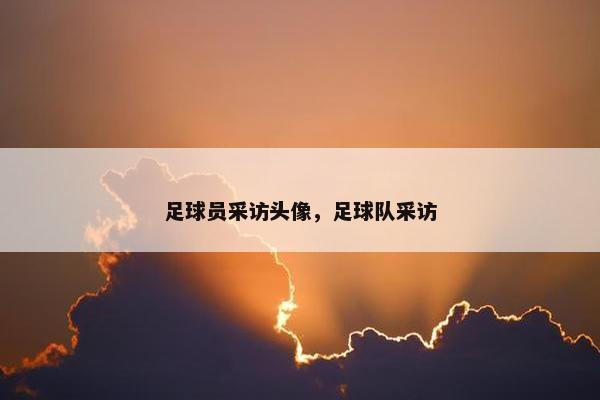 足球员采访头像，足球队采访