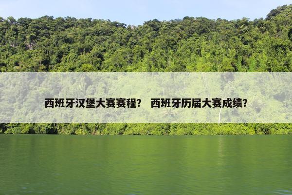 西班牙汉堡大赛赛程？ 西班牙历届大赛成绩？