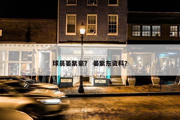 球员晏紫豪？ 晏紫东资料？