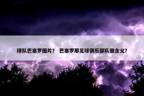 球队巴塞罗图片？ 巴塞罗那足球俱乐部队徽含义？