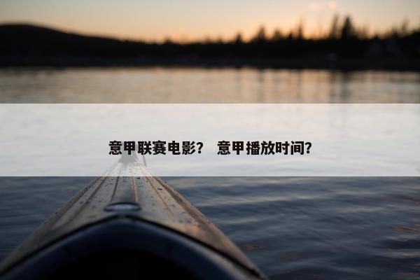 意甲联赛电影？ 意甲播放时间？