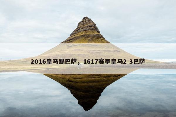 2016皇马踢巴萨，1617赛季皇马2 3巴萨