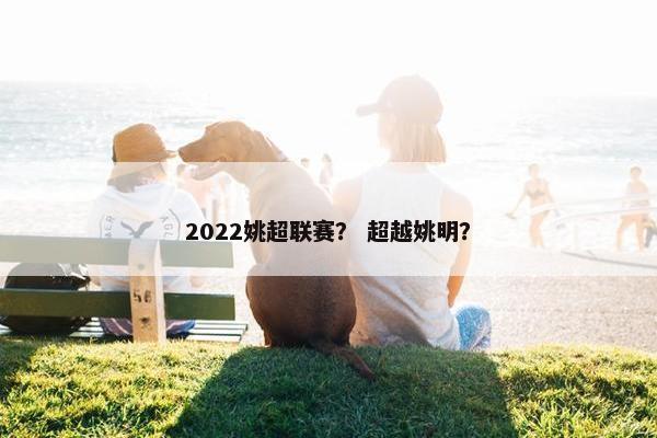 2022姚超联赛？ 超越姚明？