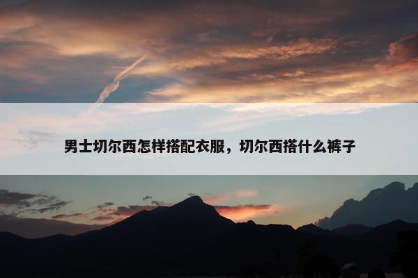 男士切尔西怎样搭配衣服，切尔西搭什么裤子
