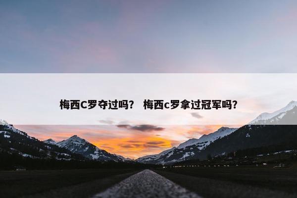 梅西C罗夺过吗？ 梅西c罗拿过冠军吗？