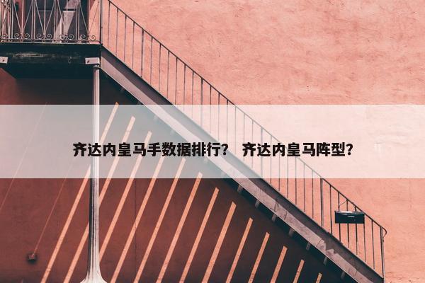 齐达内皇马手数据排行？ 齐达内皇马阵型？