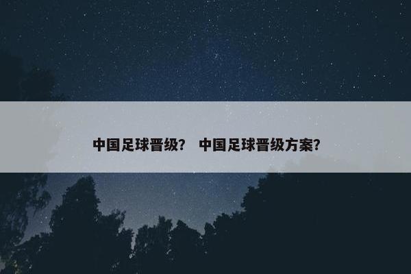 中国足球晋级？ 中国足球晋级方案？