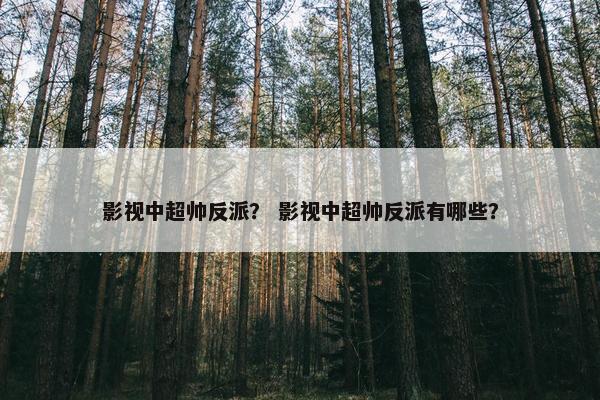 影视中超帅反派？ 影视中超帅反派有哪些？