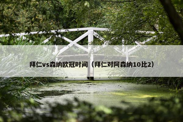 拜仁vs森纳欧冠时间（拜仁对阿森纳10比2）