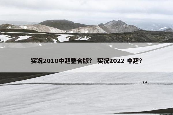 实况2010中超整合版？ 实况2022 中超？