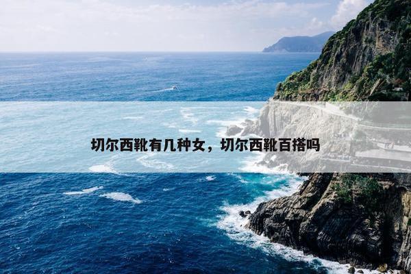 切尔西靴有几种女，切尔西靴百搭吗