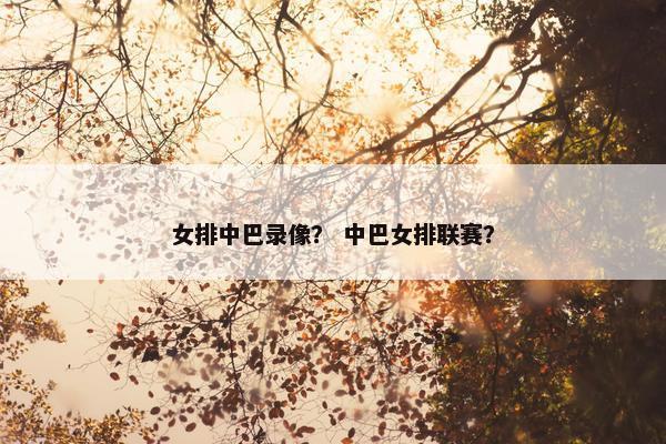 女排中巴录像？ 中巴女排联赛？