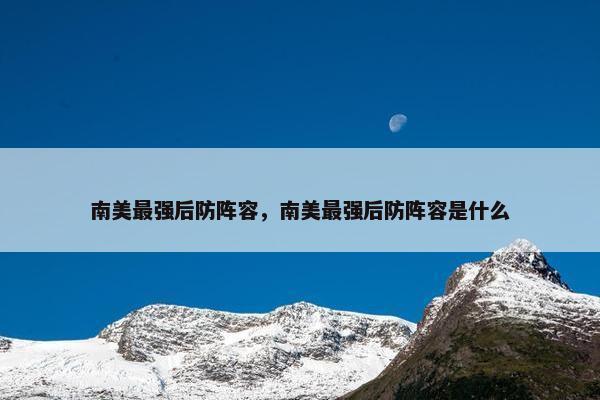 南美最强后防阵容，南美最强后防阵容是什么