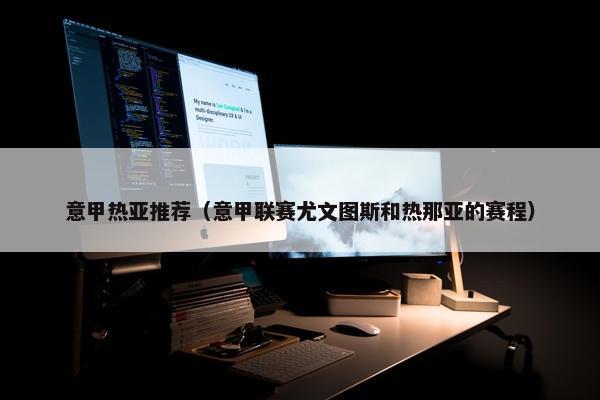意甲热亚推荐（意甲联赛尤文图斯和热那亚的赛程）