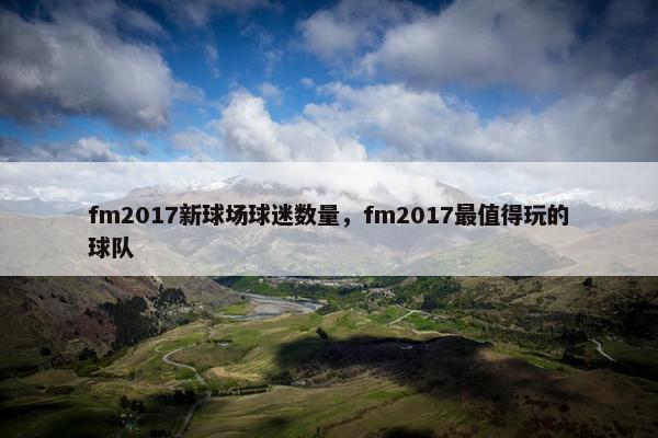 fm2017新球场球迷数量，fm2017最值得玩的球队