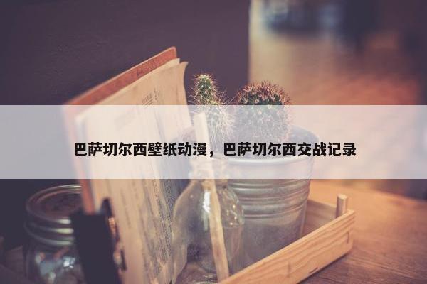 巴萨切尔西壁纸动漫，巴萨切尔西交战记录