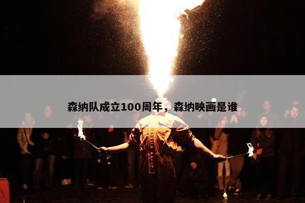 森纳队成立100周年，森纳映画是谁