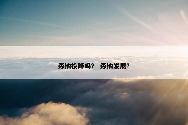 森纳投降吗？ 森纳发展？