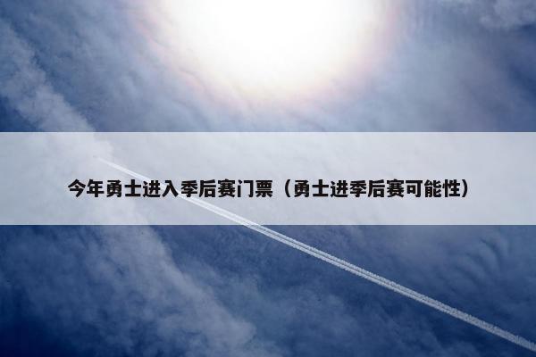 今年勇士进入季后赛门票（勇士进季后赛可能性）