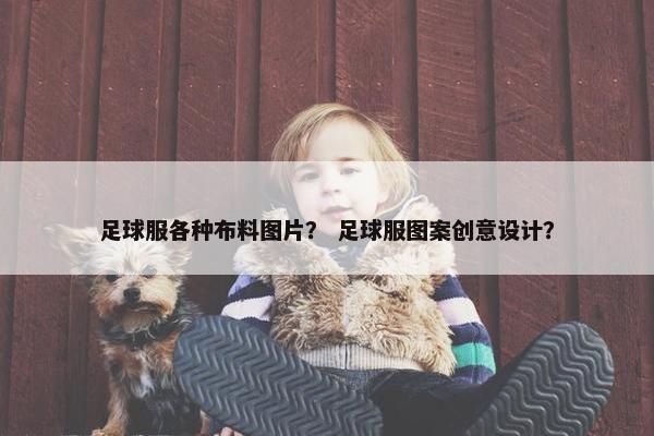 足球服各种布料图片？ 足球服图案创意设计？