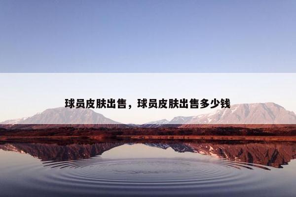 球员皮肤出售，球员皮肤出售多少钱