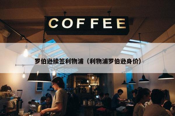 罗伯逊续签利物浦（利物浦罗伯逊身价）