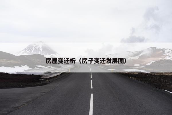 房屋变迁析（房子变迁发展图）