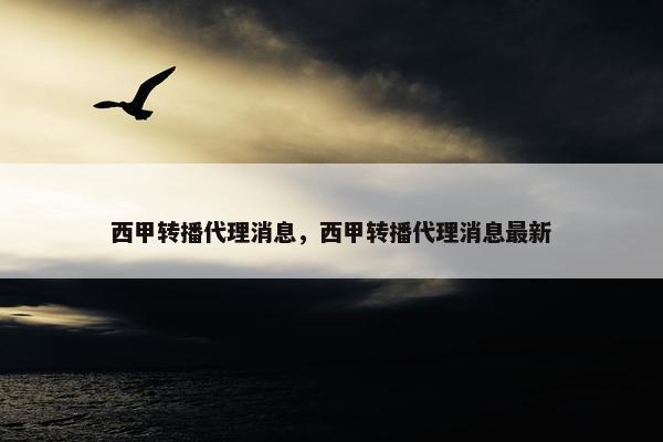 西甲转播代理消息，西甲转播代理消息最新