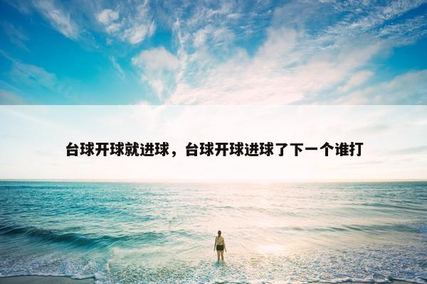 台球开球就进球，台球开球进球了下一个谁打