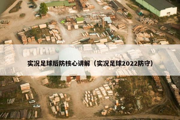 实况足球后防核心讲解（实况足球2022防守）