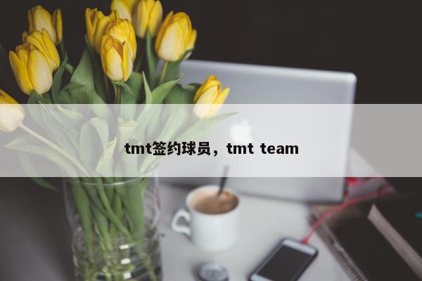tmt签约球员，tmt team