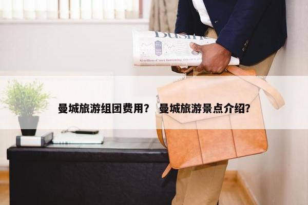 曼城旅游组团费用？ 曼城旅游景点介绍？