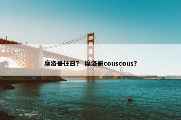 摩洛哥往日？ 摩洛哥couscous？