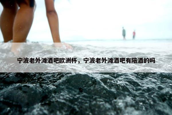 宁波老外滩酒吧欧洲杯，宁波老外滩酒吧有陪酒的吗