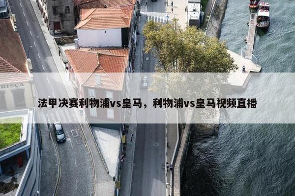 法甲决赛利物浦vs皇马，利物浦vs皇马视频直播