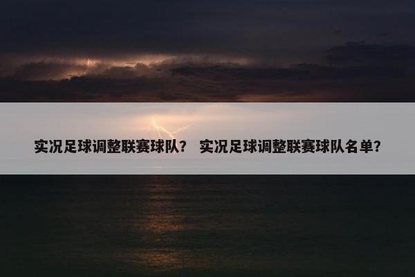 实况足球调整联赛球队？ 实况足球调整联赛球队名单？