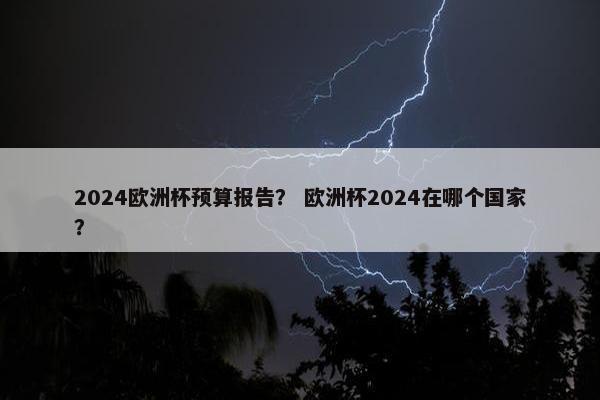 2024欧洲杯预算报告？ 欧洲杯2024在哪个国家？