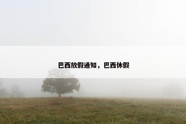 巴西放假通知，巴西休假