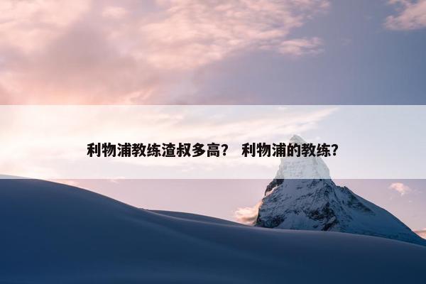 利物浦教练渣叔多高？ 利物浦的教练？
