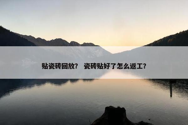 贴瓷砖回放？ 瓷砖贴好了怎么返工？