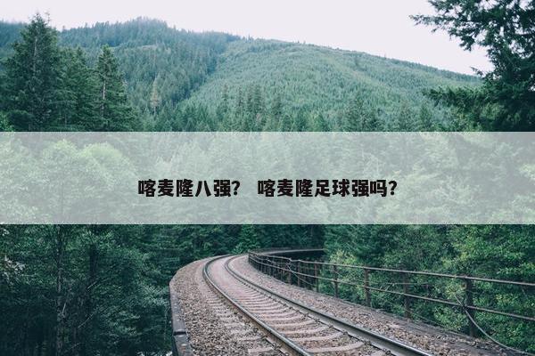 喀麦隆八强？ 喀麦隆足球强吗？