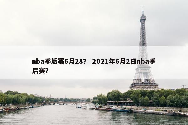nba季后赛6月28？ 2021年6月2日nba季后赛？